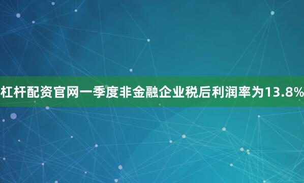 杠杆配资官网一季度非金融企业税后利润率为13.8%