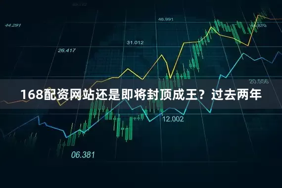 168配资网站还是即将封顶成王？过去两年