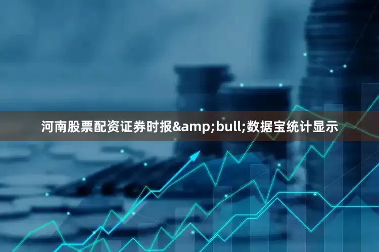 河南股票配资证券时报&bull;数据宝统计显示