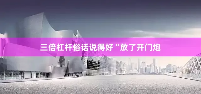 三倍杠杆俗话说得好“放了开门炮