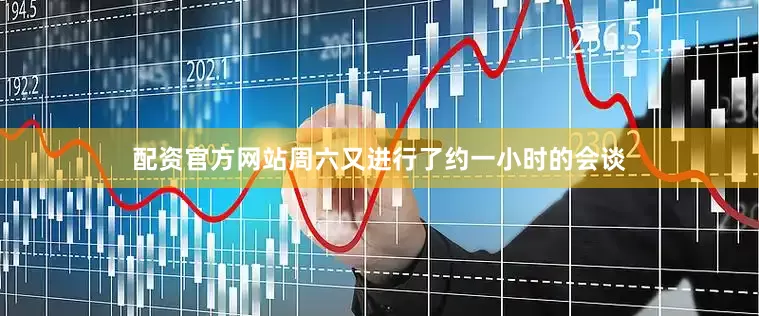 配资官方网站周六又进行了约一小时的会谈