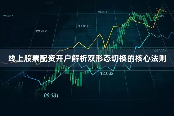 线上股票配资开户解析双形态切换的核心法则