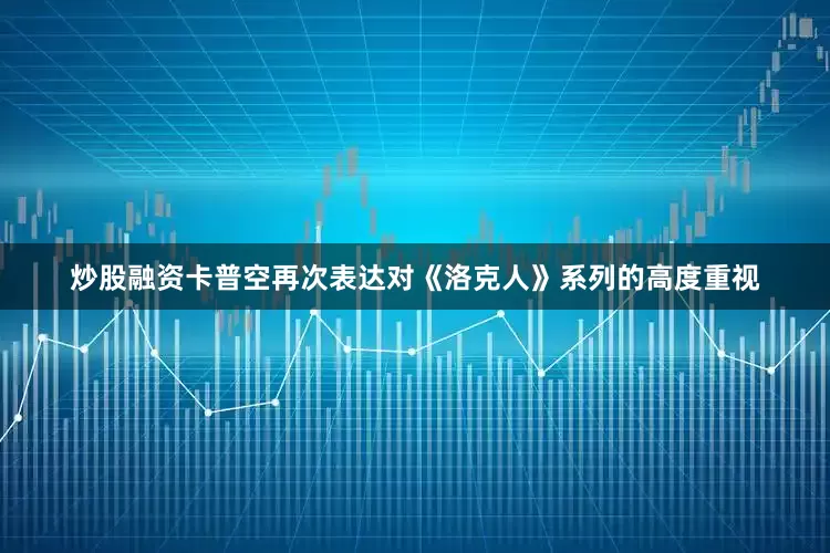 炒股融资卡普空再次表达对《洛克人》系列的高度重视