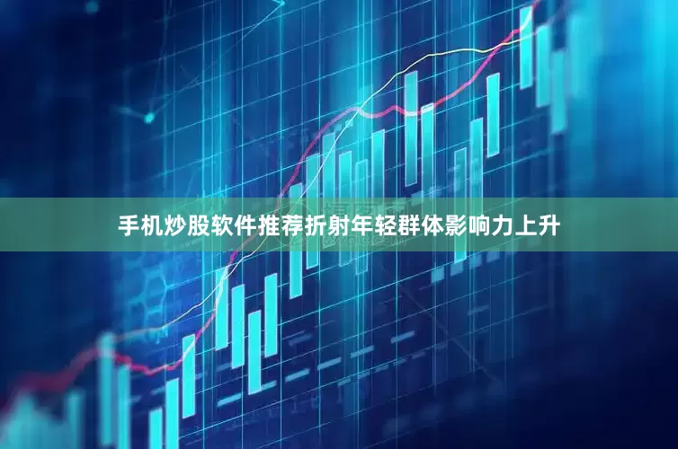 手机炒股软件推荐折射年轻群体影响力上升