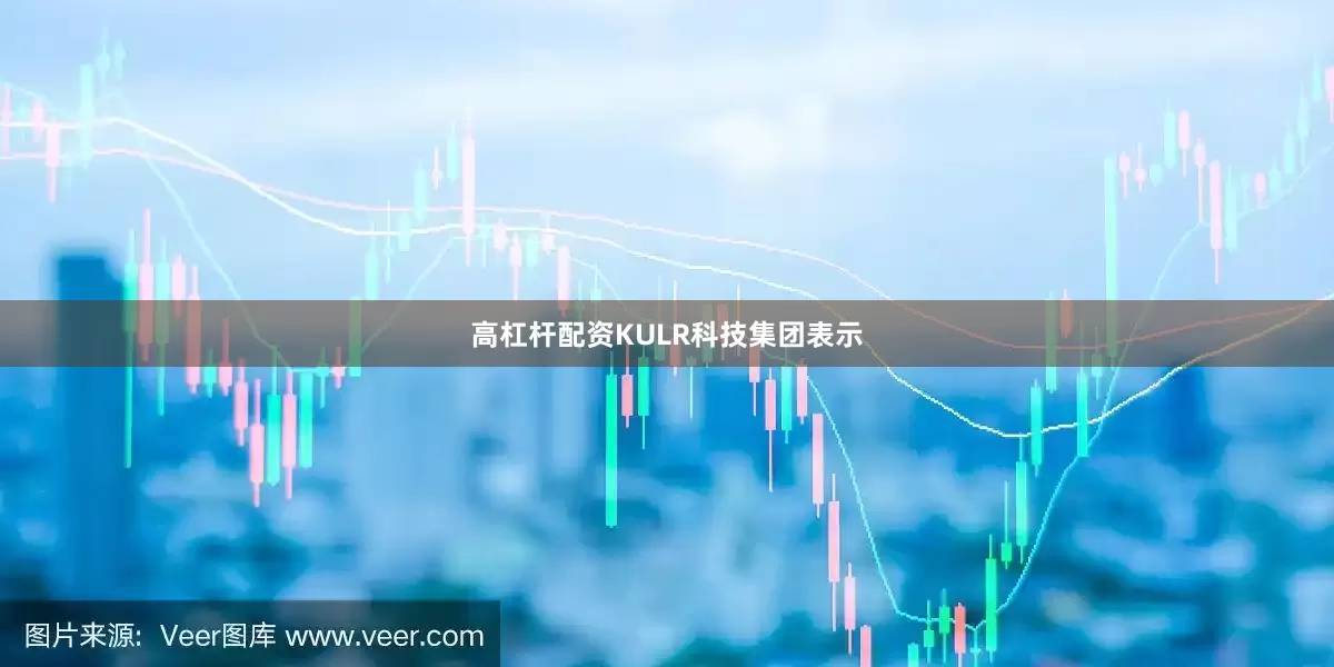 高杠杆配资KULR科技集团表示