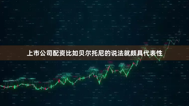 上市公司配资比如贝尔托尼的说法就颇具代表性