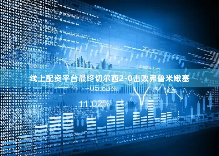 线上配资平台最终切尔西2-0击败弗鲁米嫩塞