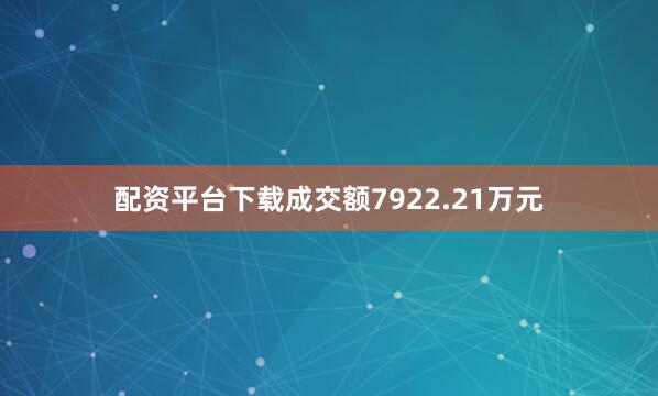 配资平台下载成交额7922.21万元