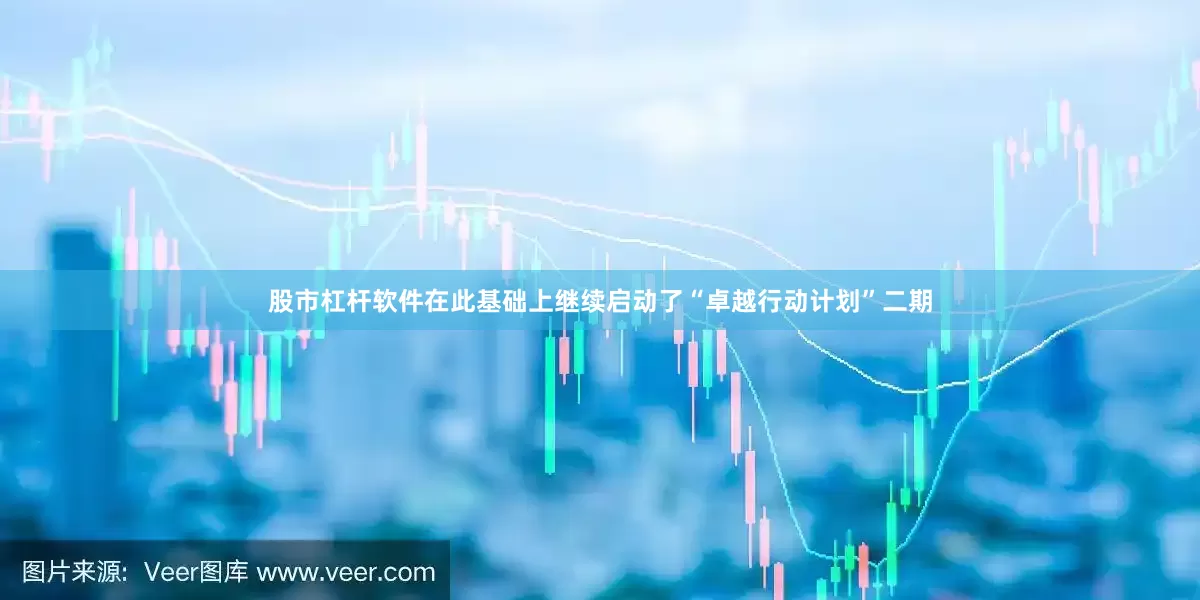 股市杠杆软件在此基础上继续启动了“卓越行动计划”二期