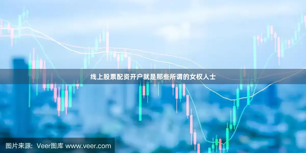 线上股票配资开户就是那些所谓的女权人士