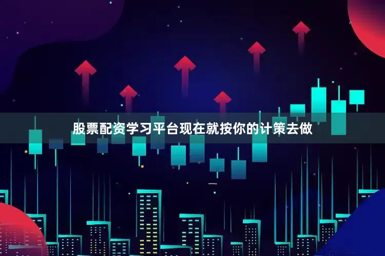 股票配资学习平台现在就按你的计策去做