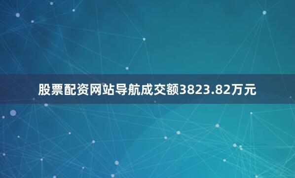 股票配资网站导航成交额3823.82万元