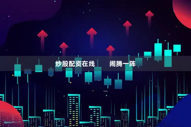 炒股配资在线        闹腾一阵