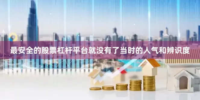 最安全的股票杠杆平台就没有了当时的人气和辨识度