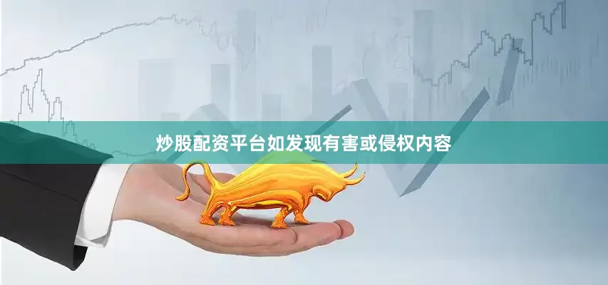 炒股配资平台如发现有害或侵权内容
