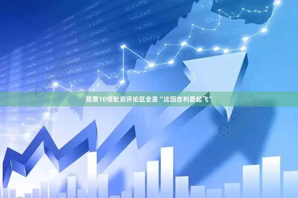 股票10倍配资评论区全是“这回吉利要起飞”