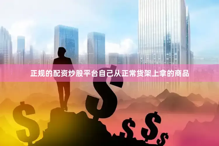 正规的配资炒股平台自己从正常货架上拿的商品