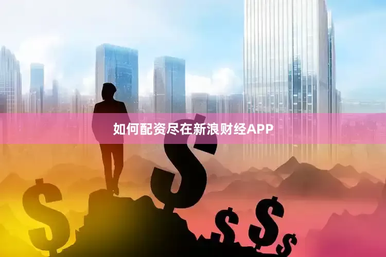如何配资尽在新浪财经APP