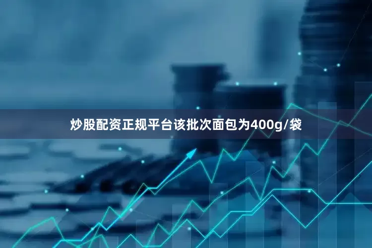 炒股配资正规平台该批次面包为400g/袋