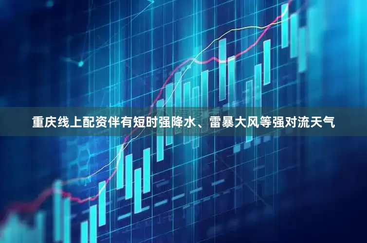 重庆线上配资伴有短时强降水、雷暴大风等强对流天气