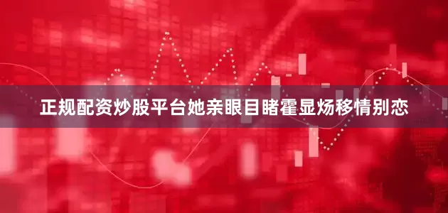 正规配资炒股平台她亲眼目睹霍显炀移情别恋