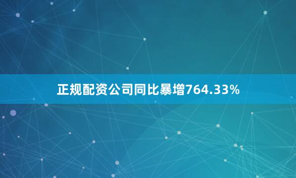 正规配资公司同比暴增764.33%