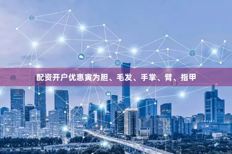 配资开户优惠寅为胆、毛发、手掌、臂、指甲