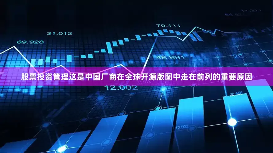 股票投资管理这是中国厂商在全球开源版图中走在前列的重要原因