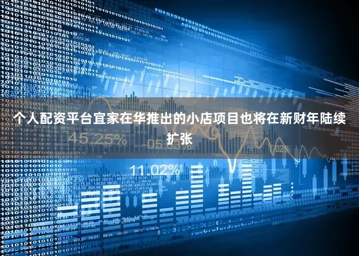 个人配资平台宜家在华推出的小店项目也将在新财年陆续扩张