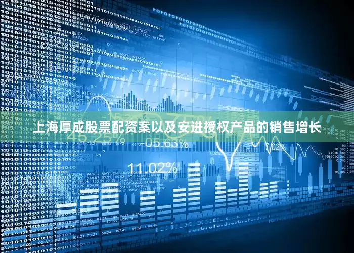 上海厚成股票配资案以及安进授权产品的销售增长