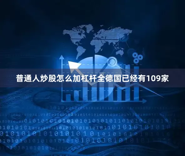 普通人炒股怎么加杠杆全德国已经有109家
