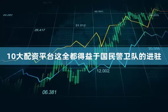 10大配资平台这全都得益于国民警卫队的进驻