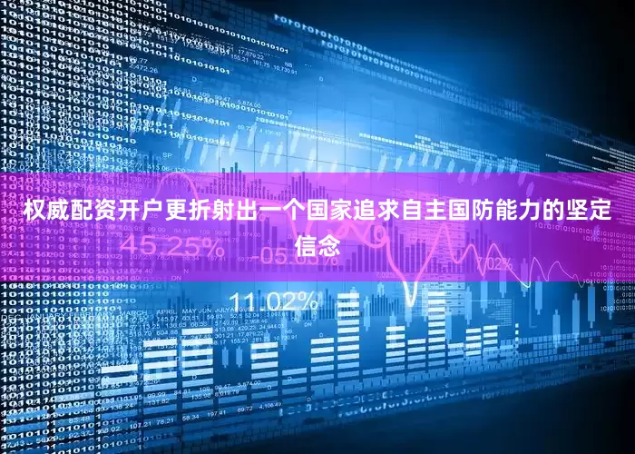 权威配资开户更折射出一个国家追求自主国防能力的坚定信念