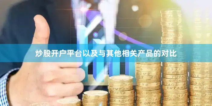 炒股开户平台以及与其他相关产品的对比